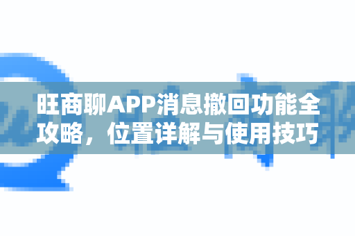旺商聊APP消息撤回功能全攻略，位置详解与使用技巧