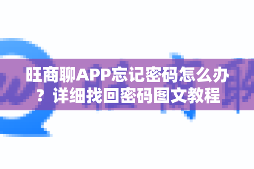旺商聊APP忘记密码怎么办？详细找回密码图文教程